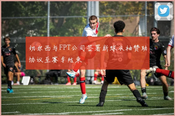 切尔西与FPT公司签署新球衣袖赞助协议至赛季结束