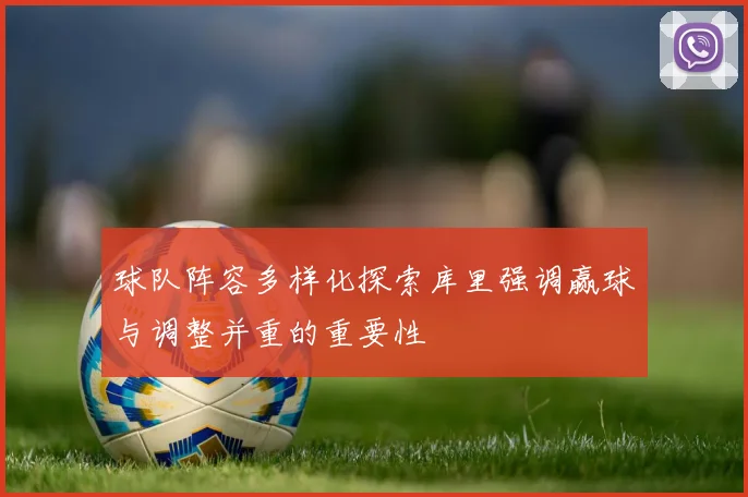 球队阵容多样化探索库里强调赢球与调整并重的重要性