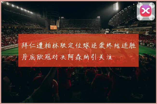 拜仁遭柏林联定位球逆袭终结连胜月底欧冠对决阿森纳引关注