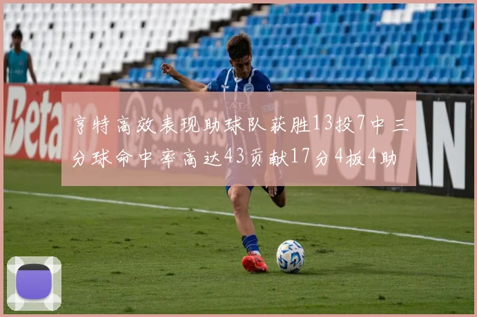 亨特高效表现助球队获胜13投7中三分球命中率高达43贡献17分4板4助