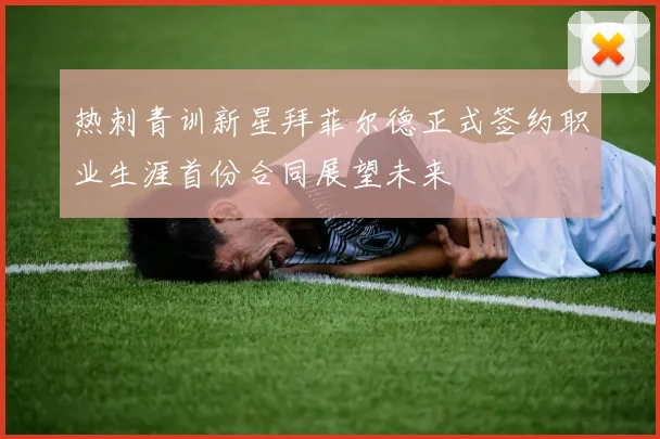 热刺青训新星拜菲尔德正式签约职业生涯首份合同展望未来