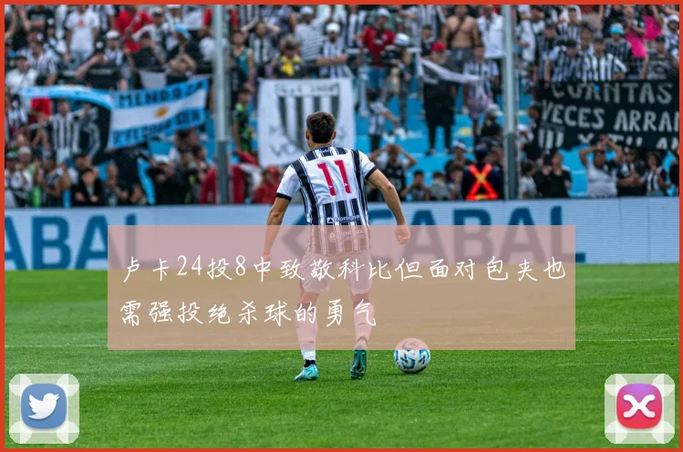 卢卡24投8中致敬科比但面对包夹也需强投绝杀球的勇气