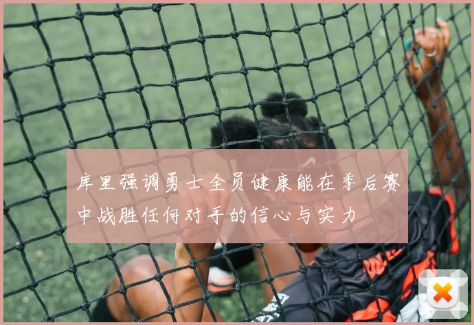 库里强调勇士全员健康能在季后赛中战胜任何对手的信心与实力