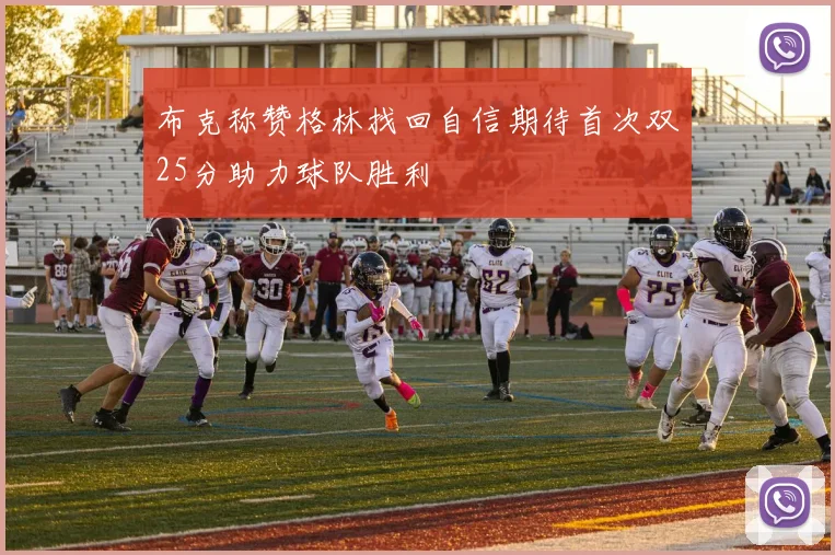 布克称赞格林找回自信期待首次双25分助力球队胜利