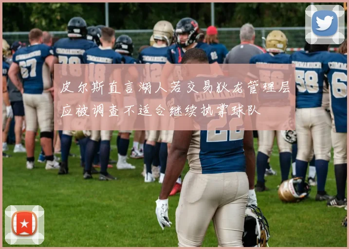 皮尔斯直言湖人若交易狄龙管理层应被调查不适合继续执掌球队