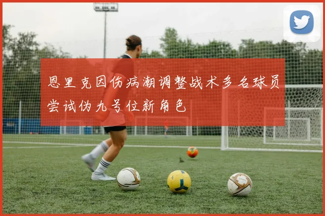 恩里克因伤病潮调整战术多名球员尝试伪九号位新角色