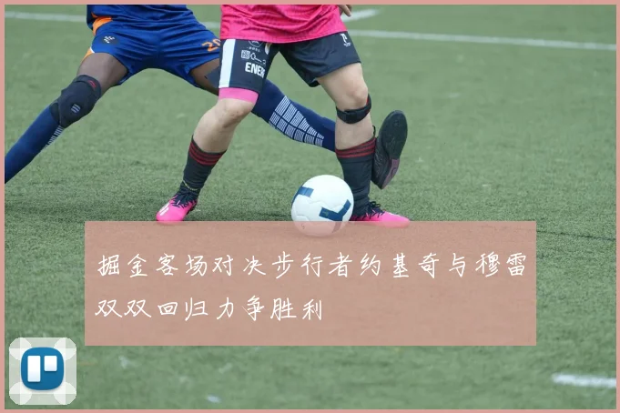 掘金客场对决步行者约基奇与穆雷双双回归力争胜利