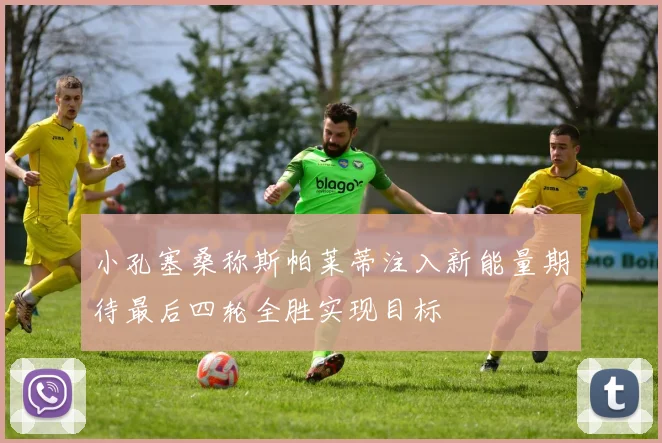 小孔塞桑称斯帕莱蒂注入新能量期待最后四轮全胜实现目标