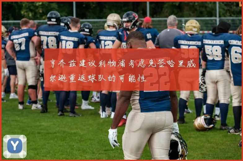 亨乔兹建议利物浦考虑免签哈里威尔逊重返球队的可能性