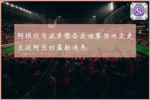 阿根廷与波多黎各友谊赛场地变更至迈阿密的最新消息