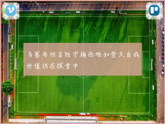 马塞洛坦言防守梅西难如登天自我价值仍在探索中